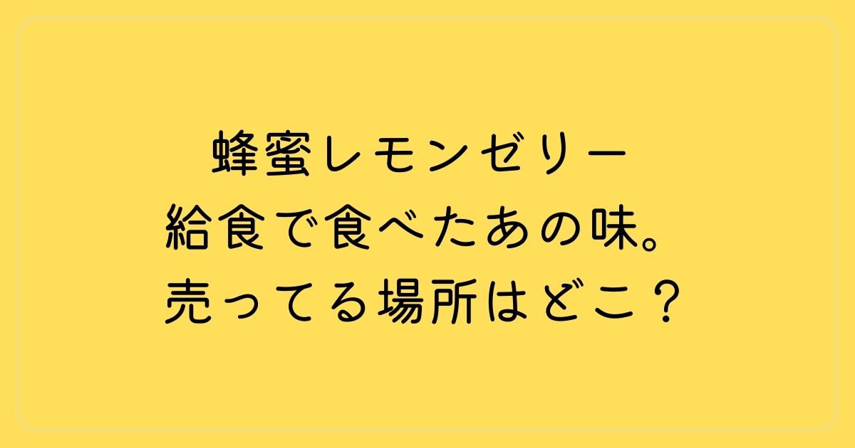 蜂蜜レモンゼリー 給食で食べたあの味。売ってる場所はどこ？