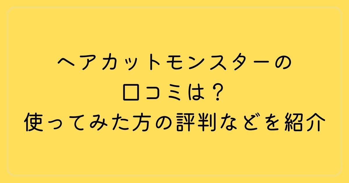 ヘアカットモンスターの口コミは?使ってみた方の評判などを紹介
