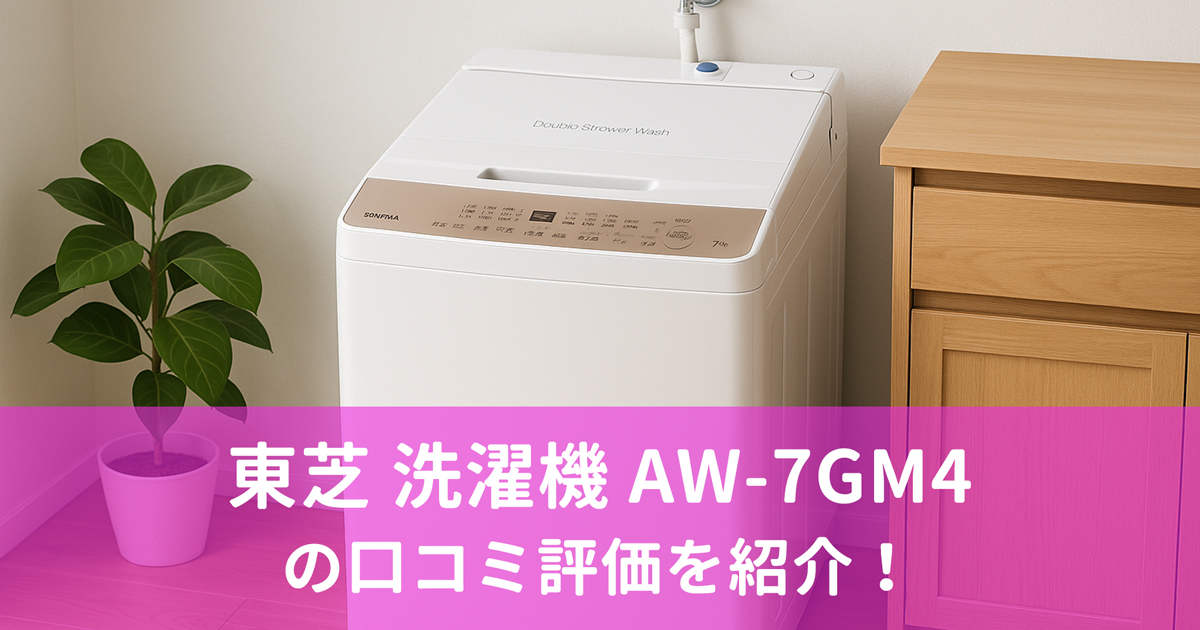 東芝 洗濯機 AW-7GM4(W) の口コミ評価を紹介！
