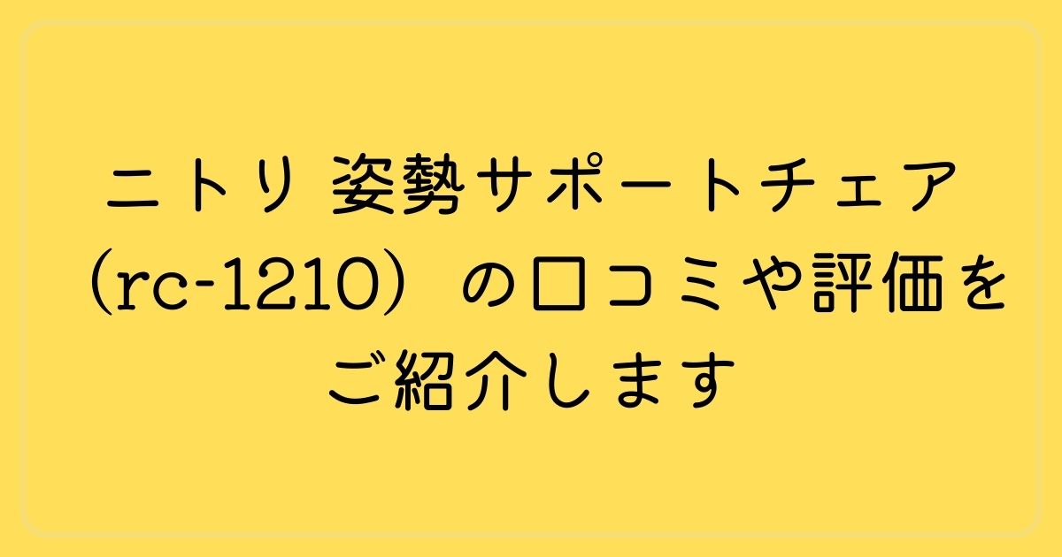 ニトリ 姿勢サポートチェア(rc-1210)の口コミや評価をご紹介します