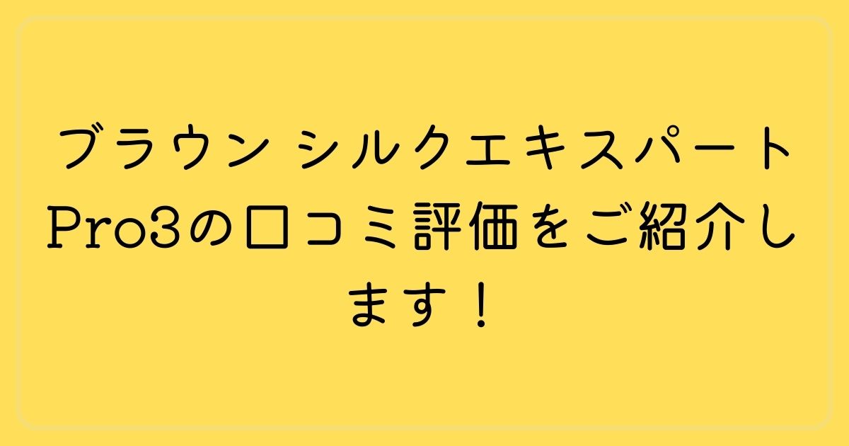ブラウン シルクエキスパート Pro3の口コミ評価をご紹介します！