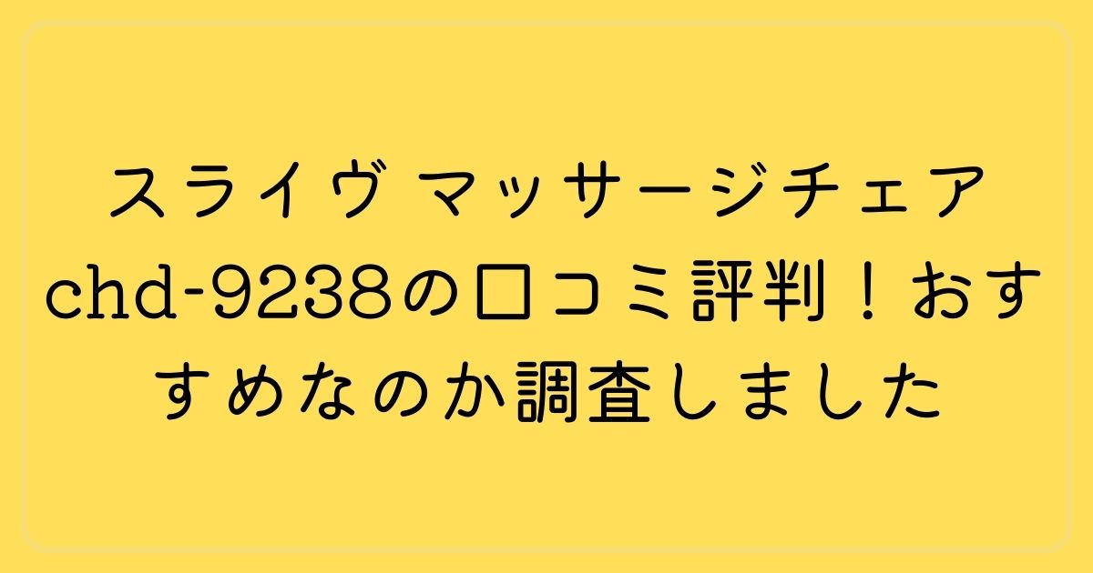 スライヴ マッサージチェア chd-9238の口コミ評判！おすすめなのか調査しました