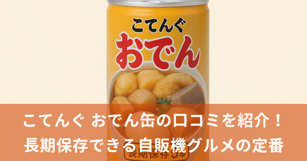 こてんぐ おでん缶の口コミを紹介！長期保存できる自販機グルメの定番