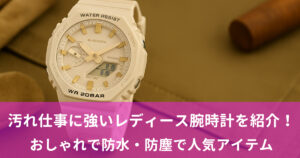 汚れ仕事に強いレディース腕時計を紹介！おしゃれで防水・防塵で人気のアイテムを厳選！