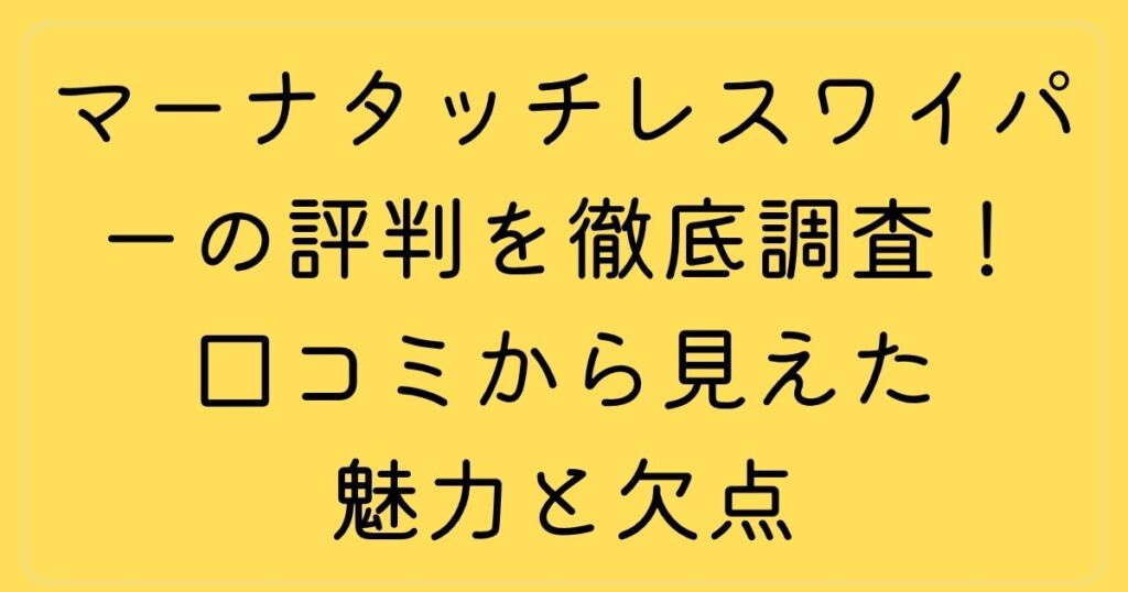 マーナタッチレスワイパーの評判を徹底調査！口コミから見えた魅力と欠点