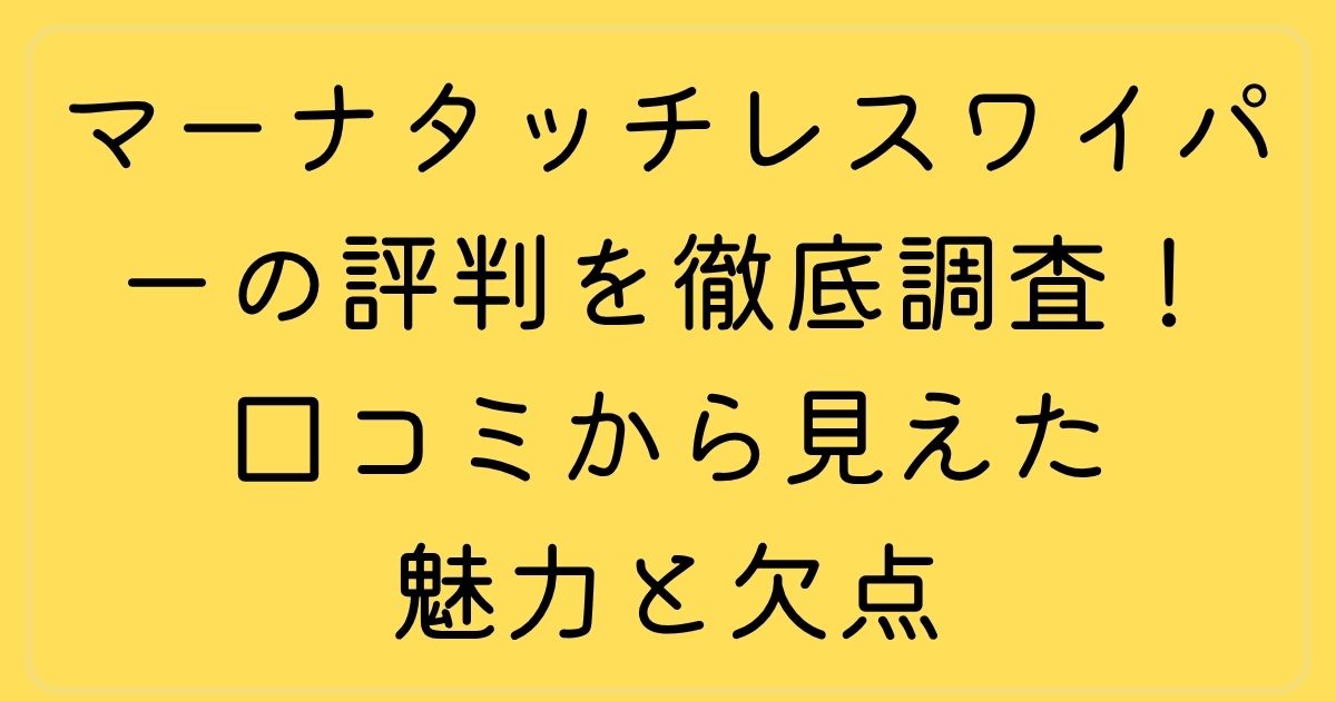 マーナタッチレスワイパーの評判を徹底調査！口コミから見えた魅力と欠点
