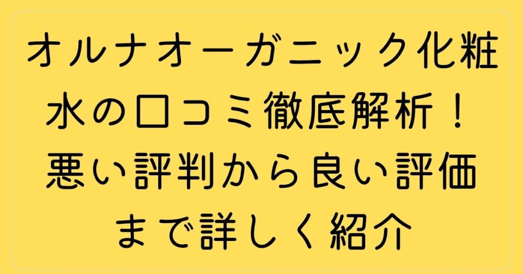 オルナオーガニック化粧水の口コミ徹底解析！悪い評判から良い評価まで詳しく紹介