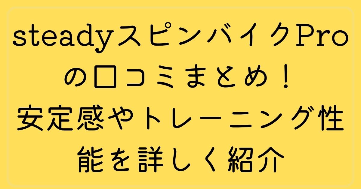 steadyスピンバイクProの口コミまとめ!安定感やトレーニング性能を詳しく紹介