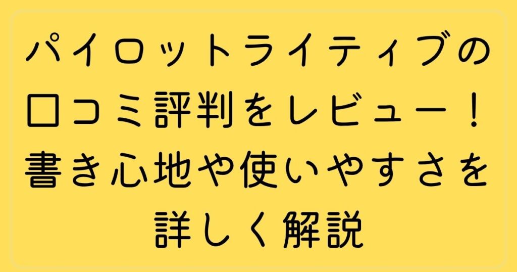 パイロットライティブの口コミと評判をレビュー！書き心地や使いやすさを詳しく解説