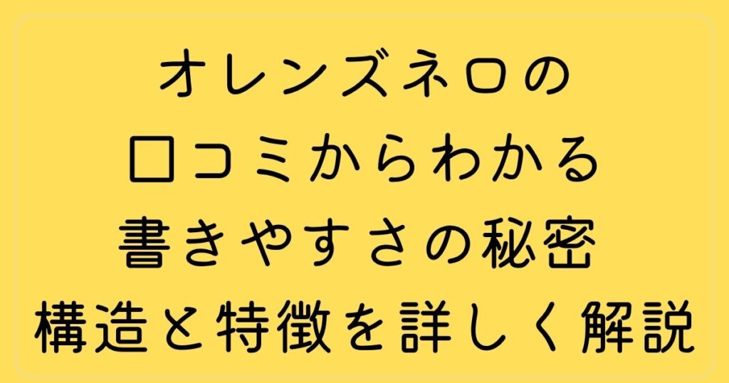 オレンズネロの口コミからわかる書きやすさの秘密 構造と特徴を詳しく解説