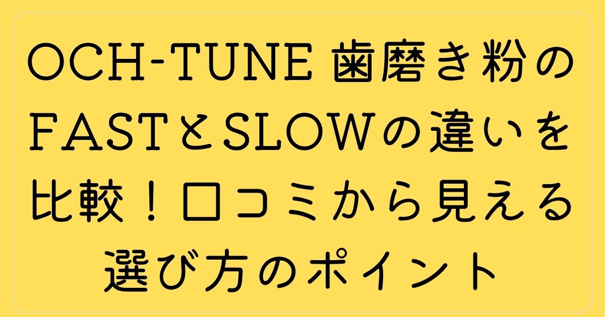 OCH-TUNE 歯磨き粉のFASTとSLOWの違いを比較！口コミから見える選び方のポイント