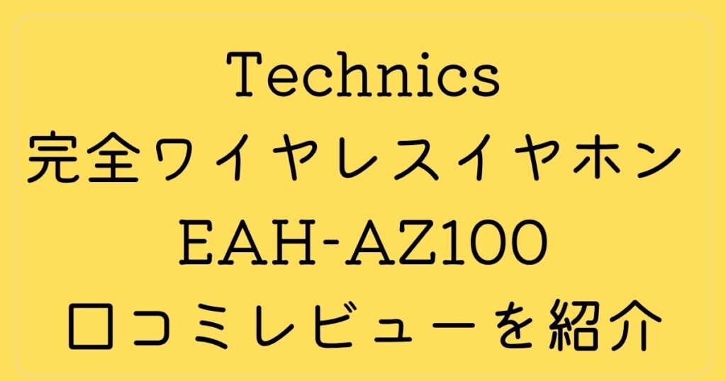 Technicsの完全ワイヤレスイヤホン EAH-AZ100の口コミレビューを紹介！