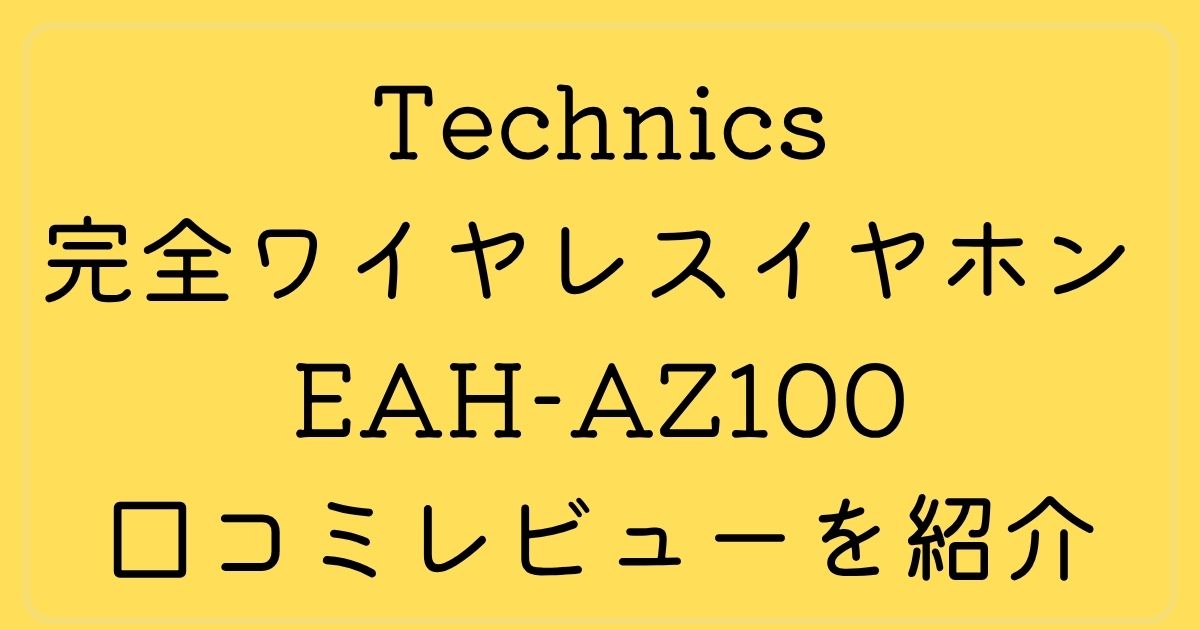 Technicsの完全ワイヤレスイヤホン EAH-AZ100の口コミレビューを紹介！