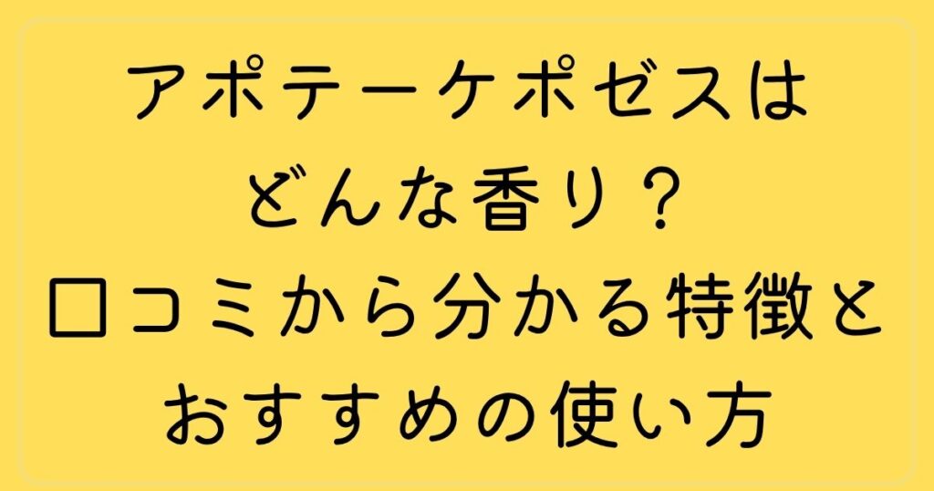 アポテーケポゼスはどんな香り？口コミから分かる特徴とおすすめの使い方