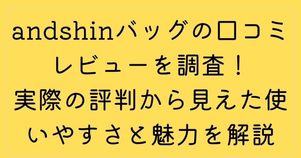 andshinバッグの口コミレビューを調査！実際の評判から見えた使いやすさと魅力を解説