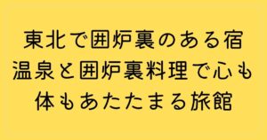 東北で囲炉裏のある宿6選！温泉と囲炉裏料理で心も体もあたたまる旅館