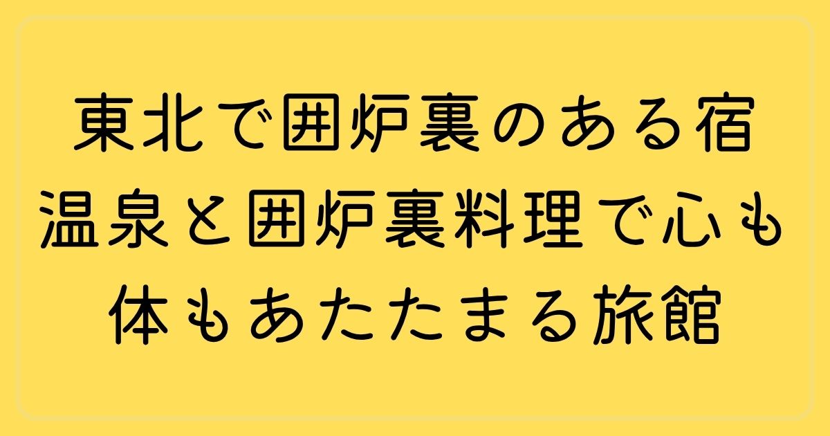 東北で囲炉裏のある宿6選！温泉と囲炉裏料理で心も体もあたたまる旅館