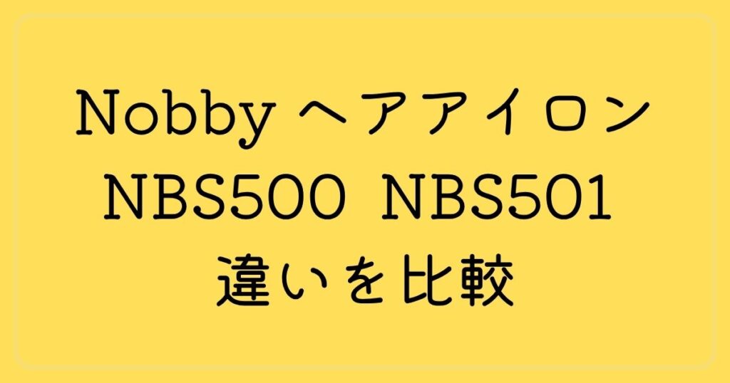 Nobbyのヘアアイロン NBS500 NBS501 違いを比較