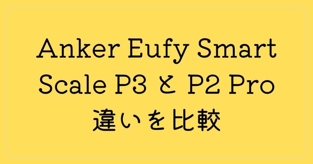 Anker Eufy Smart Scale P3 と P2 Pro 違いを比較