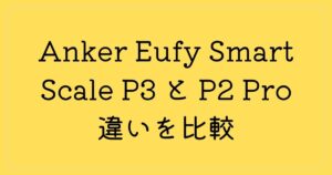 Anker Eufy Smart Scale P3 と P2 Pro 違いを比較