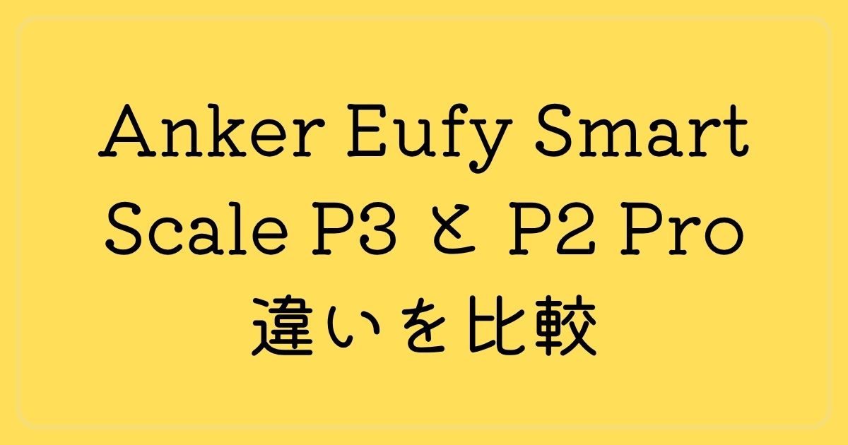 Anker Eufy Smart Scale P3 と P2 Pro 違いを比較