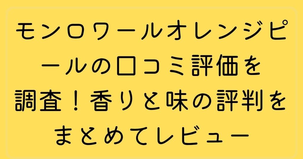 モンロワールオレンジピールの口コミ評価を調査！香りと味の評判をまとめてレビュー
