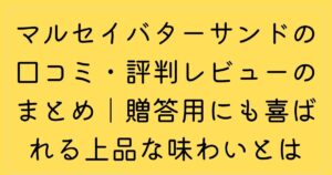 マルセイバターサンドの口コミ・評判レビューのまとめ｜贈答用にも喜ばれる上品な味わいとは