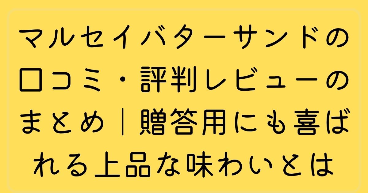 マルセイバターサンドの口コミ・評判レビューのまとめ｜贈答用にも喜ばれる上品な味わいとは