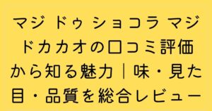 マジ ドゥ ショコラ マジドカカオの口コミ評価から知る魅力｜味・見た目・品質を総合レビュー