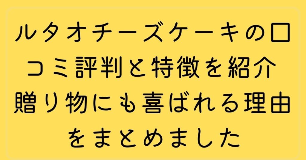 ルタオチーズケーキの口コミ評判と特徴を紹介 贈り物にも喜ばれる理由をまとめました