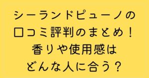 シーランドピューノの口コミ評判のまとめ！香りや使用感はどんな人に合う？